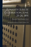 Punahou Jubilee Celebration, June 25-26, 1891: With Appendix Containing a Complete Catalogue of All 1017540004 Book Cover