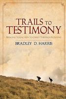Trails to Testimony: Bringing Young Men to Christ Through Scouting 1439228434 Book Cover