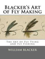 Blacker's Art of Fly Making, &c.; Comprising Angling, & Dyeing of Colours, with Engravings of Salmon & Trout Flies 9355112394 Book Cover