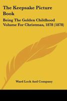 The Keepsake Picture Book: Being The Golden Childhood Volume For Christmas, 1878 0548671680 Book Cover