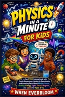 Physics in a Minute for Kids: A Fun STEM Science Book with Comic Adventures, Hands-On Experiments, and Amazing Facts About Motion, Forces, Gravity, ... Sound, Magnets, and Space for Ages 6–12 B0H9VV2KJ1 Book Cover
