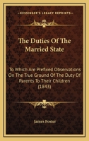 The Duties Of The Married State: To Which Are Prefixed Observations On The True Ground Of The Duty Of Parents To Their Children 1167043014 Book Cover