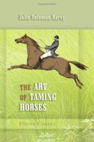 The Art of Taming Horses: A New Edition, Revised, with Important Additions and Illustrations, Including Chapters on Riding and Hunting for the Invalid and Timid...etc 1438534930 Book Cover