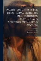 Passio Jesu Christi, Per Devotissima Exercitia Meditationum, Orationum, & Affectum Medullitus Exposita 1175111929 Book Cover