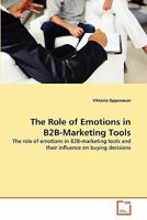 The Role of Emotions in B2B-Marketing Tools: The role of emotions in B2B-marketing tools and their influence on buying decisions 363931820X Book Cover
