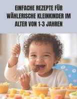 EINFACHE REZEPTE FÜR WÄHLERISCHE KLEINKINDER IM ALTER VON 1–3 JAHREN: Stressfreie Mahlzeiten, gesunde Gewohnheiten und glückliche Kleinkinder an jedem Tisch (German Edition) B0FK1YCJR9 Book Cover