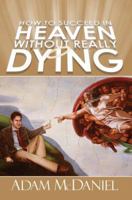 How to Succeed in Heaven Without Really Dying 0595347851 Book Cover