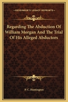 Regarding The Abduction Of William Morgan And The Trial Of His Alleged Abductors 1425357512 Book Cover