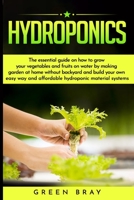 Hydroponics: The essential guide on how to grow your vegetables and fruits on water by making garden at home with out backyard and build your own easy way and affordable hydroponic material systems B085K8N8LM Book Cover