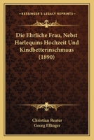 Die ehrliche Frau nebst Harlequins Hochzeit- und Kindbetterinschmaus, 1890 1279735813 Book Cover