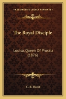 The Royal Disciple: Louisa, Queen Of Prussia 1120923735 Book Cover