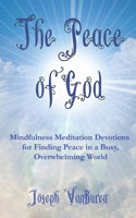 The Peace of God: Mindfulness Meditation Devotions for Finding Peace in a Busy, Overwhelming World B0CR2Q5VNW Book Cover