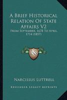 A Brief Historical Relation Of State Affairs V2: From September, 1678 To April, 1714 0548754683 Book Cover