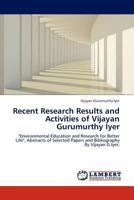 Recent Research Results and Activities of Vijayan Gurumurthy Iyer: "Environmental Education and Research for Better Life", Abstracts of Selected Papers and Bibliography By Vijayan G.Iyer; 3845405740 Book Cover