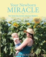 Your Newborn Miracle: Your Seven Day Journey with your Newborn B0GCBYQFM8 Book Cover
