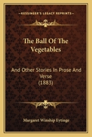 The Ball Of The Vegetables: And Other Stories In Prose And Verse 1165785536 Book Cover