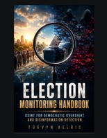 Election Monitoring Handbook: OSINT for Democratic Oversight and Disinformation Detection B0H942V66P Book Cover