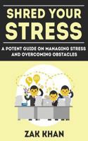 Shred Your Stress: A Potent Guide on Managing Stress and Overcoming Obstacles 1546624694 Book Cover
