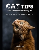 Cat Tips and Training Techniques: How To Raise The Perfect Kitten B08WK7T81S Book Cover