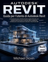 Guida per l'utente di Autodesk Revit: Un manuale passo passo, dal livello principiante a quello professionale, per la modellazione delle informazioni ... costruzione e i flussi di (Italian Edition) B0H4LLKX2N Book Cover