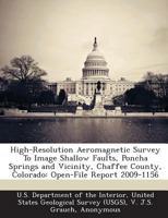 High-Resolution Aeromagnetic Survey To Image Shallow Faults, Poncha Springs and Vicinity, Chaffee County, Colorado: Open-File Report 2009-1156 1288679173 Book Cover