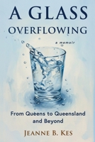 A Glass Overflowing, A Memoir: From Queens to Queensland and Beyond 1515448223 Book Cover