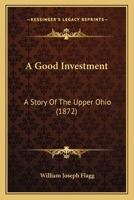A Good Investment: A Story of the Upper Ohio. 1275663419 Book Cover