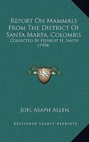 Report On Mammals From The District Of Santa Marta, Colombis: Collected By Herbert H. Smith 1166927881 Book Cover