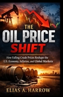 THE OIL PRICE SHIFT: How Falling Crude Prices Reshape the U.S. Economy, Inflation, and Global Markets B0GSFB2749 Book Cover