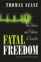 Fatal Freedom: The Ethics & Politics of Suicide 0275966461 Book Cover