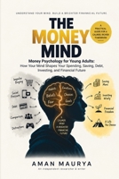 THE MONEY MIND: Money Psychology for Young Adults: How Your Mind Shapes Your Spending, Saving, Debt, Investing, and Financial Future B0HJY4F459 Book Cover