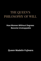 THE QUEEN’S PHILOSOPHY OF WILL: How Women Without Degrees Become Unstoppable B0GDYBTS7D Book Cover