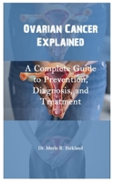 Ovarian Cancer Explained: A Complete Guide to Prevention, Diagnosis, and Treatment B0FW4JDHSZ Book Cover