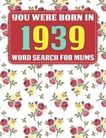 You Were Born In 1939: Word Search For Mums: Word Search Book for Adults And Mums Large Print with 1600+ Cleverly Hidden Words Searches In 85 Puzzles to Enjoy B08ZPR6F5J Book Cover