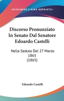 Discorso Pronunziato In Senato Dal Senatore Edoardo Castelli: Nella Seduta Del 27 Marzo 1865 (1865) 1168344255 Book Cover