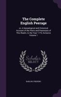 The Complete English Peerage: Or, a Genealogical and Historical Account of the Peers and Peeresses of This Realm, to the Year 1775, Inclusive Volume 1 1175661198 Book Cover