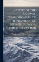 Report of the Railway Commissioners, of the Province of New-Brunswick, for the Year 1858 1019779160 Book Cover