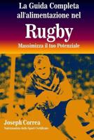La Guida Completa All'alimentazione Nel Rugby: Massimizza Il Tuo Potenziale 1502590964 Book Cover