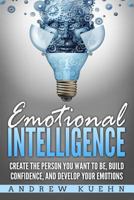 Emotional Intelligence: : Create the Person You Want to be, Build Confidence, and Develop Your Emotions 1984089250 Book Cover