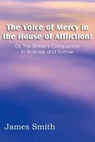 The Voice of Mercy in the House of Affliction; Or, the Sinner's Companion in Sickness and Sorrow 1612036554 Book Cover