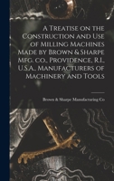 A Treatise on the Construction and Use of Milling Machines Made by Brown & Sharpe Mfg. Co., Providence, R.I., U.S.A., Manufacturers of Machinery and Tools 3337163726 Book Cover