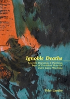 Ignoble Deaths: Selected Drawings & Paintings Born of Countless Hours of Video Game Watching 1387884530 Book Cover