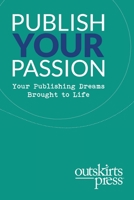 Outskirts Press Presents Publish Your Passion: Your Publishing Dreams Brought to Life 1977221556 Book Cover