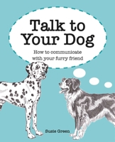 Talk to Your Dog: How to communicate with your furry friend 1800650906 Book Cover