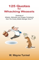 125 Quotes for Whacking Weasels: Centuries of Wisdom, Motivation and Snappy Comebacks from The Cranky Middle Manager Show™ 0982037708 Book Cover