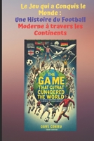 Le Jeu qui a Conquis le Monde : Une Histoire du Football Moderne à travers les Continents (French Edition) B0DR5PF4NT Book Cover