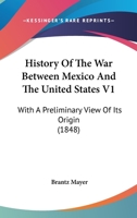 History Of The War Between Mexico And The United States V1: With A Preliminary View Of Its Origin 0548672792 Book Cover