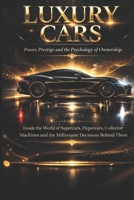 Luxury Cars: Power, Prestige and the Psychology of Ownership: Inside the World of Supercars, Hypercars, Collector Machines and the Millionaire Decisions Behind Them B0GQXDNF9K Book Cover
