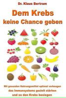 Dem Krebs Keine Chance Geben: Mit Gesunden Nahrungsmitteln Optimal Vorbeugen, Das Immunsystem Gezielt St�rken Und So Den Krebs Besiegen 1482549549 Book Cover