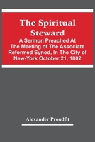 The Spiritual Steward; A Sermon Preached At The Meeting Of The Associate Reformed Synod, In The City Of New-York October 21, 1802 1275739857 Book Cover